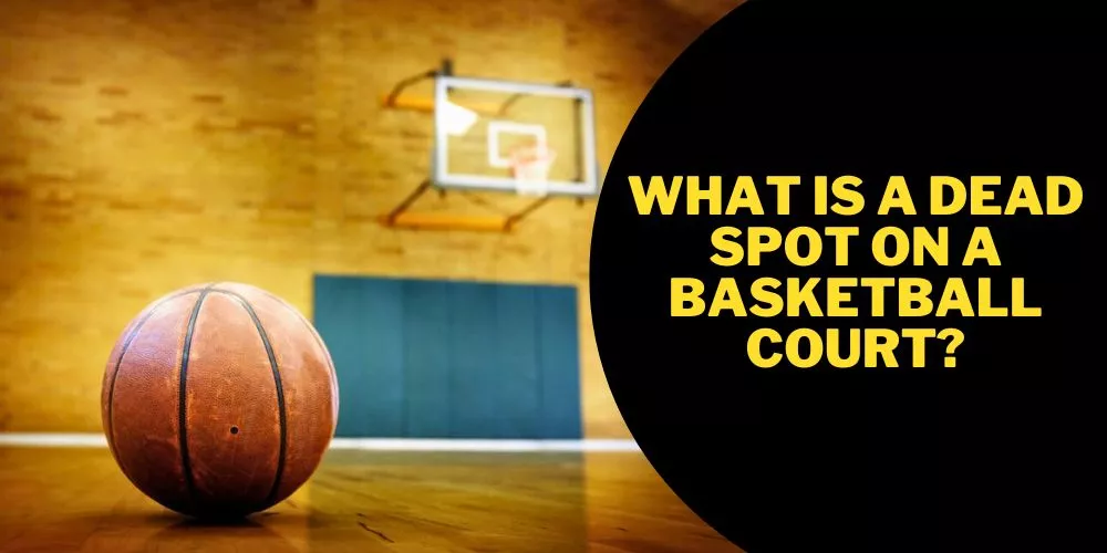 What is a Dead Spot On a Basketball Court? An Authentic Guide 2 What is a dead spot on a basketball court